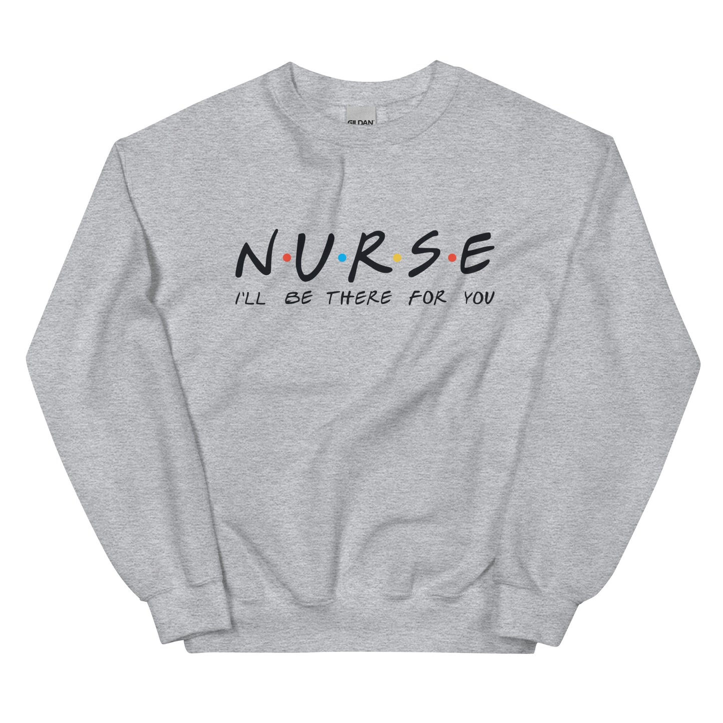 Nurse I'll Be There for You Sweatshirt